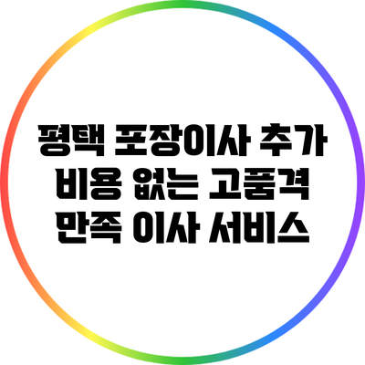 평택 포장이사: 추가 비용 없는 고품격 만족 이사 서비스