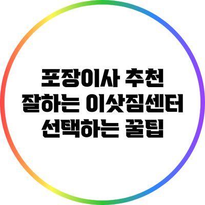 포장이사 추천: 잘하는 이삿짐센터 선택하는 꿀팁