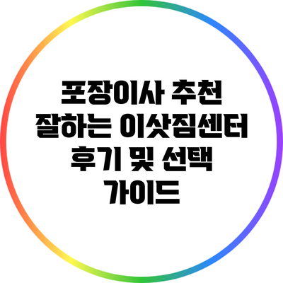 포장이사 추천: 잘하는 이삿짐센터 후기 및 선택 가이드