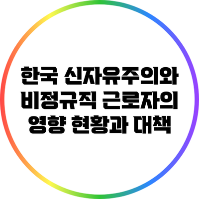 한국 신자유주의와 비정규직 근로자의 영향: 현황과 대책