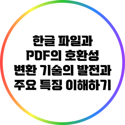 한글 파일과 PDF의 호환성: 변환 기술의 발전과 주요 특징 이해하기