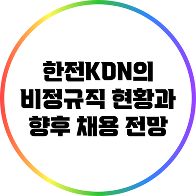 한전KDN의 비정규직 현황과 향후 채용 전망