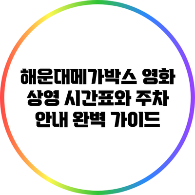 해운대메가박스: 영화 상영 시간표와 주차 안내 완벽 가이드