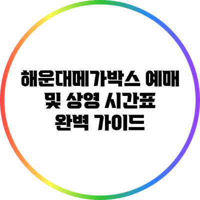 해운대메가박스 예매 및 상영 시간표 완벽 가이드