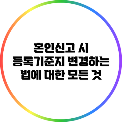 혼인신고 시 등록기준지 변경하는 법에 대한 모든 것