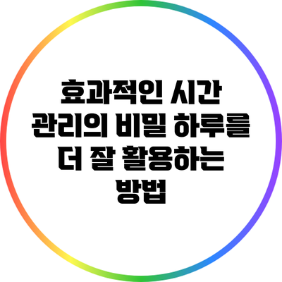 효과적인 시간 관리의 비밀: 하루를 더 잘 활용하는 방법