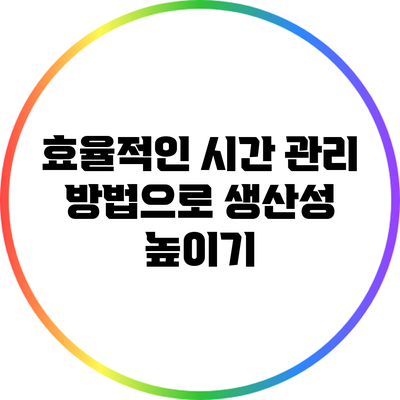 효율적인 시간 관리 방법으로 생산성 높이기