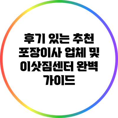 후기 있는 추천 포장이사 업체 및 이삿짐센터 완벽 가이드