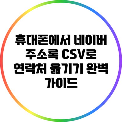 휴대폰에서 네이버 주소록 CSV로 연락처 옮기기 완벽 가이드