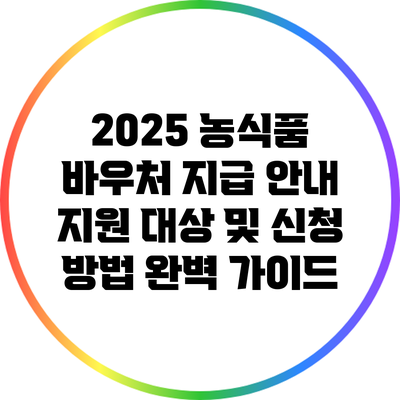 2025 농식품 바우처 지급 안내: 지원 대상 및 신청 방법 완벽 가이드