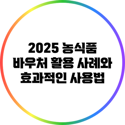 2025 농식품 바우처 활용 사례와 효과적인 사용법