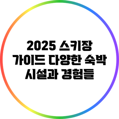 2025 스키장 가이드: 다양한 숙박 시설과 경험들