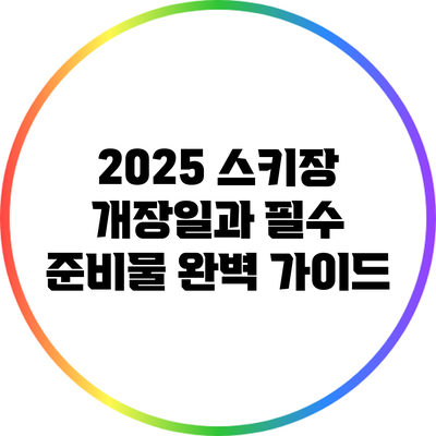 2025 스키장 개장일과 필수 준비물 완벽 가이드
