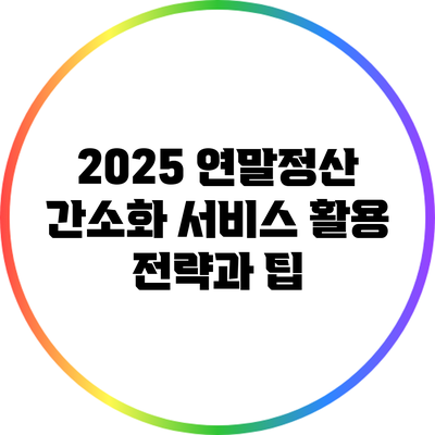 2025 연말정산 간소화 서비스 활용 전략과 팁
