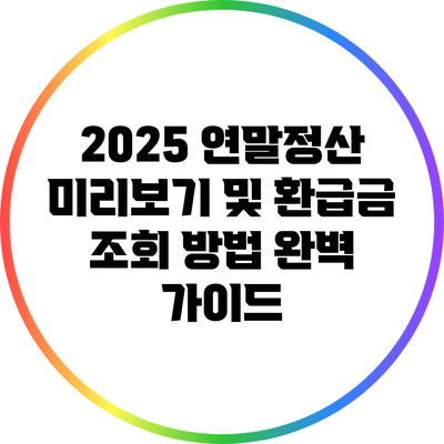 2025 연말정산 미리보기 및 환급금 조회 방법 완벽 가이드