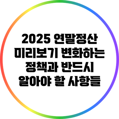 2025 연말정산 미리보기: 변화하는 정책과 반드시 알아야 할 사항들