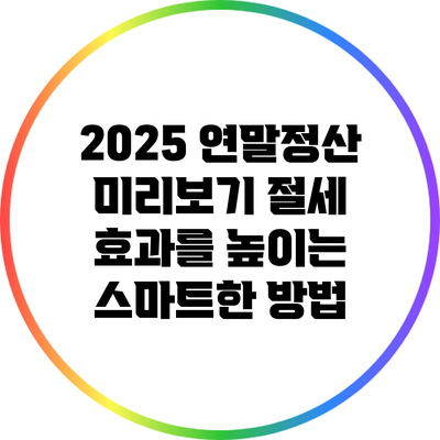 2025 연말정산 미리보기: 절세 효과를 높이는 스마트한 방법