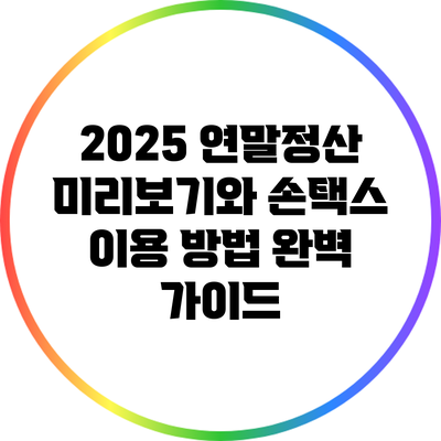 2025 연말정산 미리보기와 손택스 이용 방법 완벽 가이드