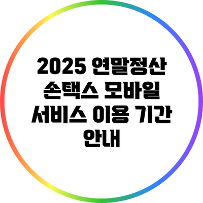 2025 연말정산 손택스 모바일 서비스 이용 기간 안내