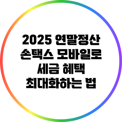 2025 연말정산: 손택스 모바일로 세금 혜택 최대화하는 법