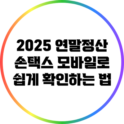 2025 연말정산 손택스 모바일로 쉽게 확인하는 법