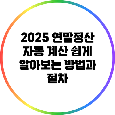 2025 연말정산 자동 계산: 쉽게 알아보는 방법과 절차