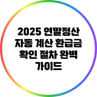 2025 연말정산 자동 계산: 환급금 확인 절차 완벽 가이드