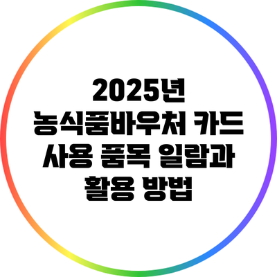 2025년 농식품바우처 카드 사용 품목 일람과 활용 방법