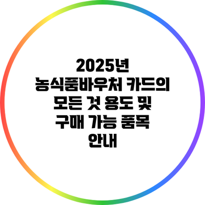 2025년 농식품바우처 카드의 모든 것: 용도 및 구매 가능 품목 안내