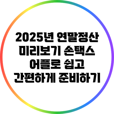 2025년 연말정산 미리보기: 손택스 어플로 쉽고 간편하게 준비하기