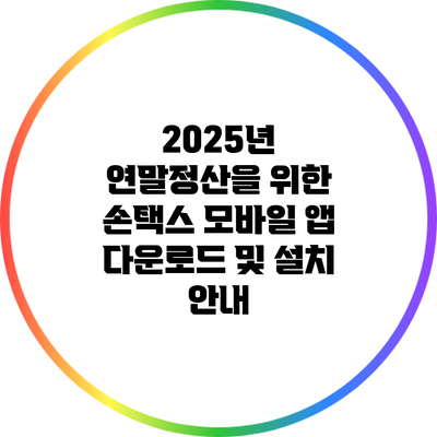 2025년 연말정산을 위한 손택스 모바일 앱 다운로드 및 설치 안내