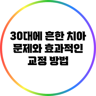 30대에 흔한 치아 문제와 효과적인 교정 방법
