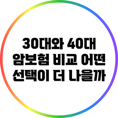 30대와 40대 암보험 비교: 어떤 선택이 더 나을까?