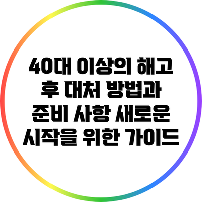 40대 이상의 해고 후 대처 방법과 준비 사항: 새로운 시작을 위한 가이드