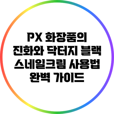 PX 화장품의 진화와 닥터지 블랙 스네일크림 사용법 완벽 가이드