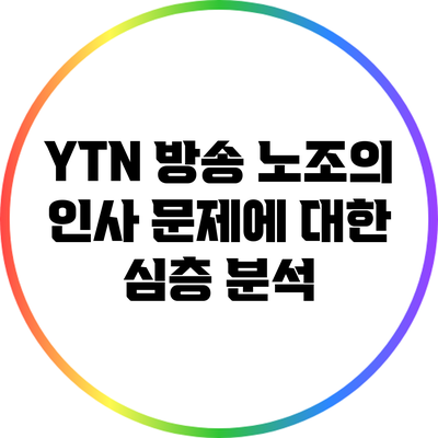 YTN 방송 노조의 인사 문제에 대한 심층 분석