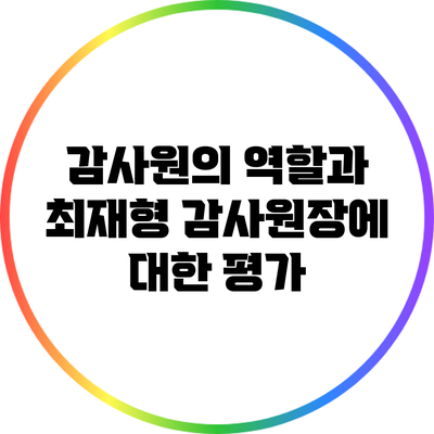 감사원의 역할과 최재형 감사원장에 대한 평가