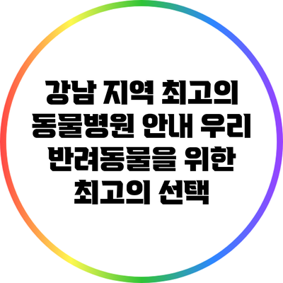 강남 지역 최고의 동물병원 안내: 우리 반려동물을 위한 최고의 선택