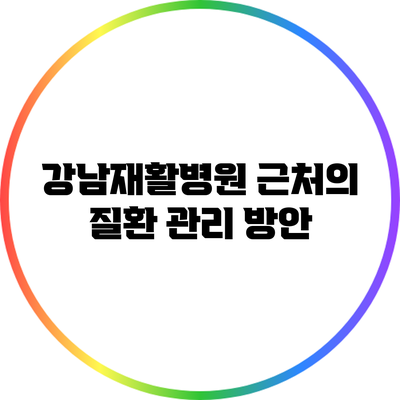 강남재활병원 근처의 질환 관리 방안