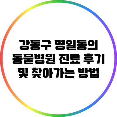 강동구 명일동의 동물병원: 진료 후기 및 찾아가는 방법