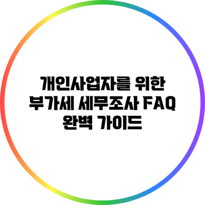 개인사업자를 위한 부가세 세무조사 FAQ 완벽 가이드