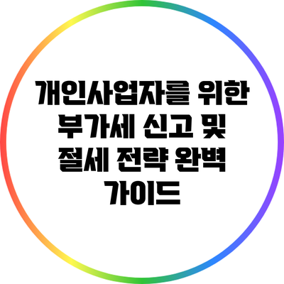 개인사업자를 위한 부가세 신고 및 절세 전략 완벽 가이드