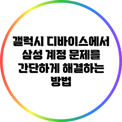 갤럭시 디바이스에서 삼성 계정 문제를 간단하게 해결하는 방법