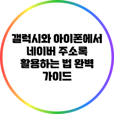 갤럭시와 아이폰에서 네이버 주소록 활용하는 법 완벽 가이드