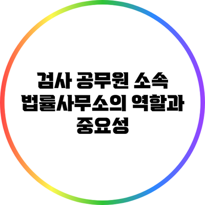 검사 공무원 소속 법률사무소의 역할과 중요성