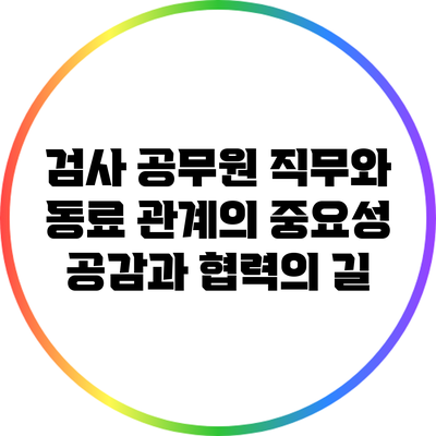 검사 공무원 직무와 동료 관계의 중요성: 공감과 협력의 길