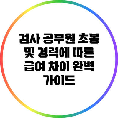 검사 공무원 초봉 및 경력에 따른 급여 차이 완벽 가이드