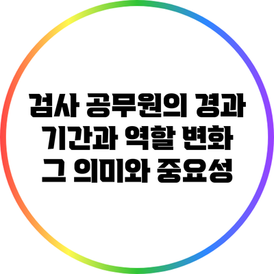 검사 공무원의 경과 기간과 역할 변화: 그 의미와 중요성