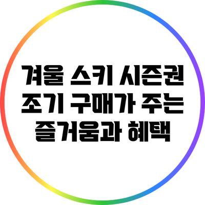 겨울 스키 시즌권 조기 구매가 주는 즐거움과 혜택