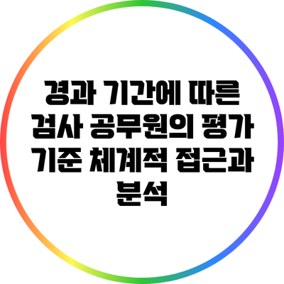 경과 기간에 따른 검사 공무원의 평가 기준: 체계적 접근과 분석